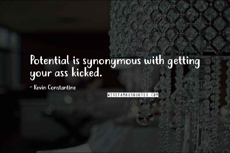 Kevin Constantine Quotes: Potential is synonymous with getting your ass kicked.