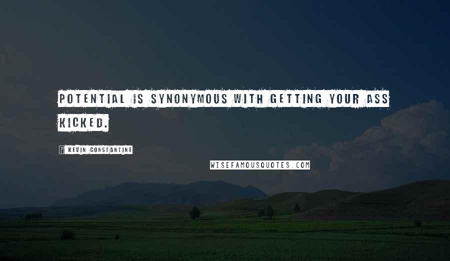 Kevin Constantine Quotes: Potential is synonymous with getting your ass kicked.