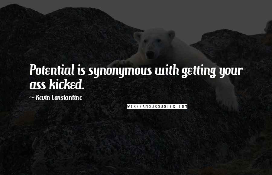 Kevin Constantine Quotes: Potential is synonymous with getting your ass kicked.