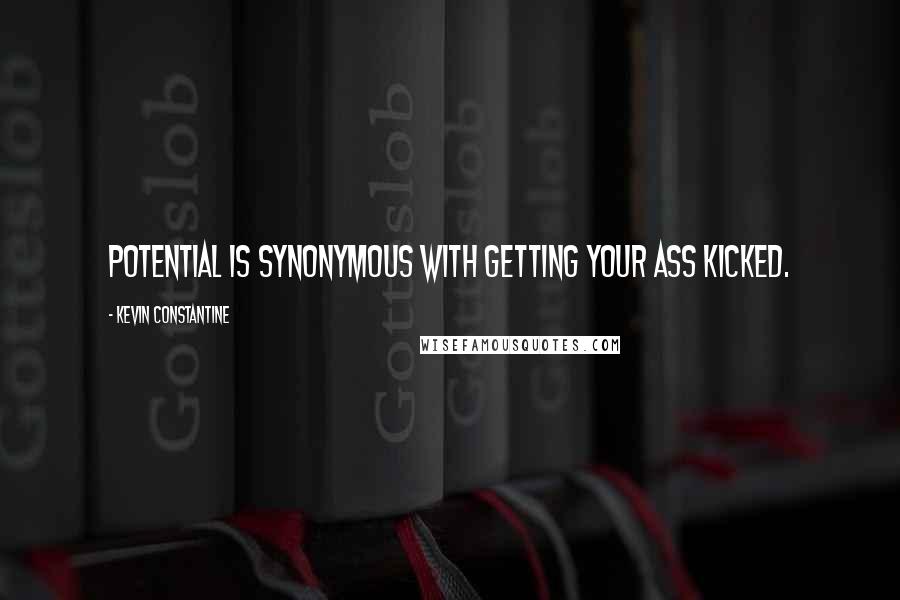 Kevin Constantine Quotes: Potential is synonymous with getting your ass kicked.