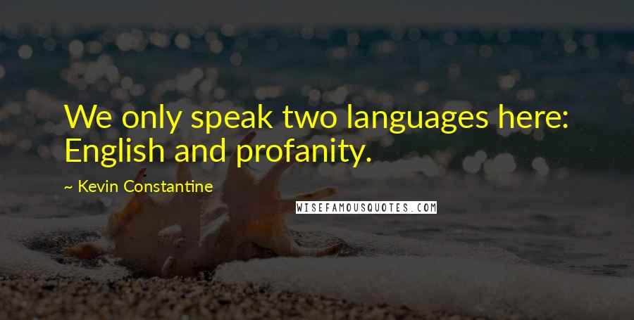 Kevin Constantine Quotes: We only speak two languages here: English and profanity.