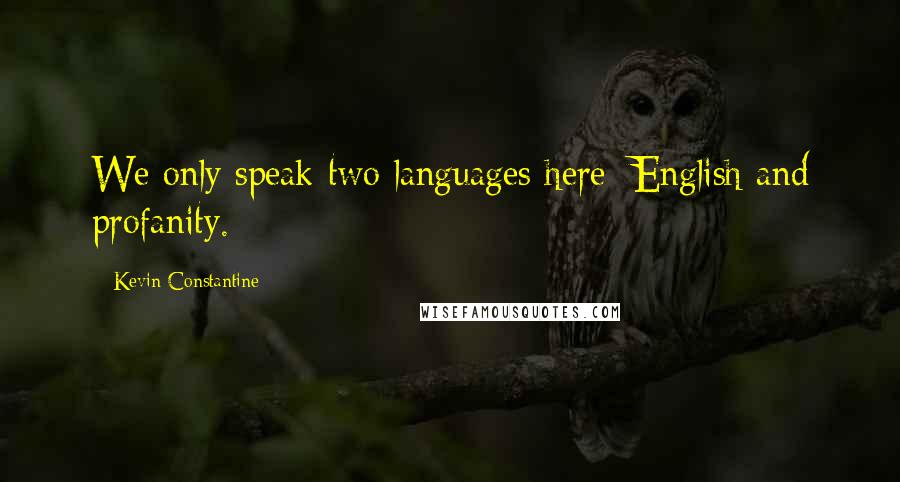 Kevin Constantine Quotes: We only speak two languages here: English and profanity.