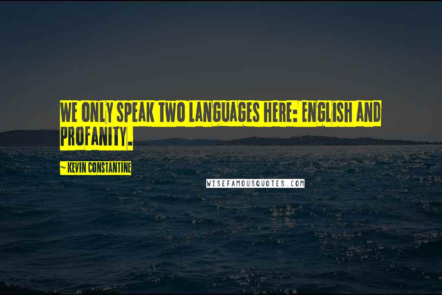 Kevin Constantine Quotes: We only speak two languages here: English and profanity.