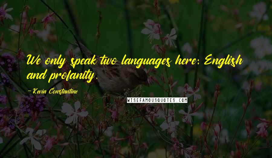 Kevin Constantine Quotes: We only speak two languages here: English and profanity.