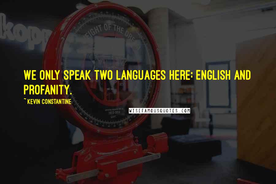 Kevin Constantine Quotes: We only speak two languages here: English and profanity.