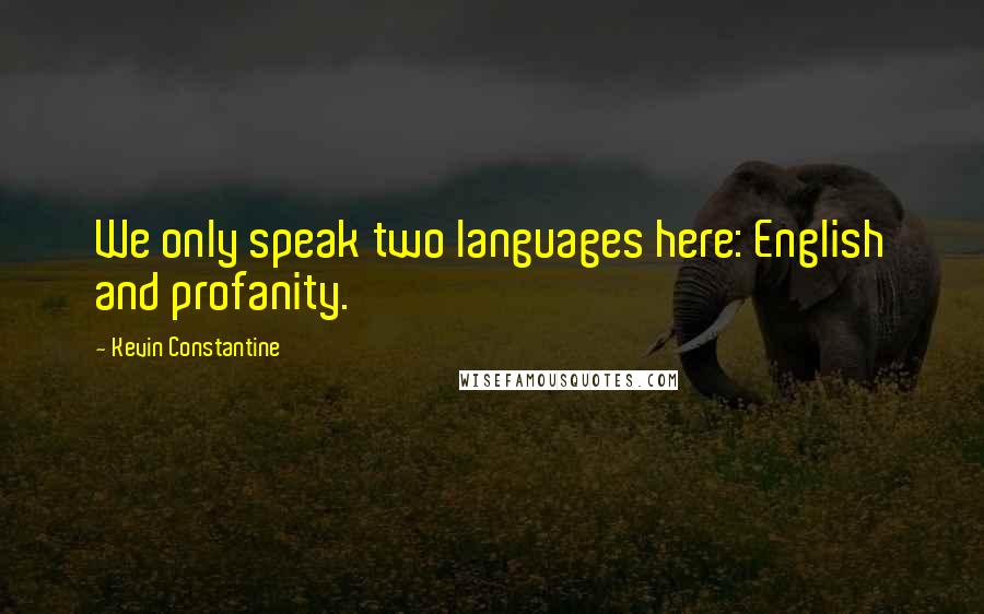 Kevin Constantine Quotes: We only speak two languages here: English and profanity.