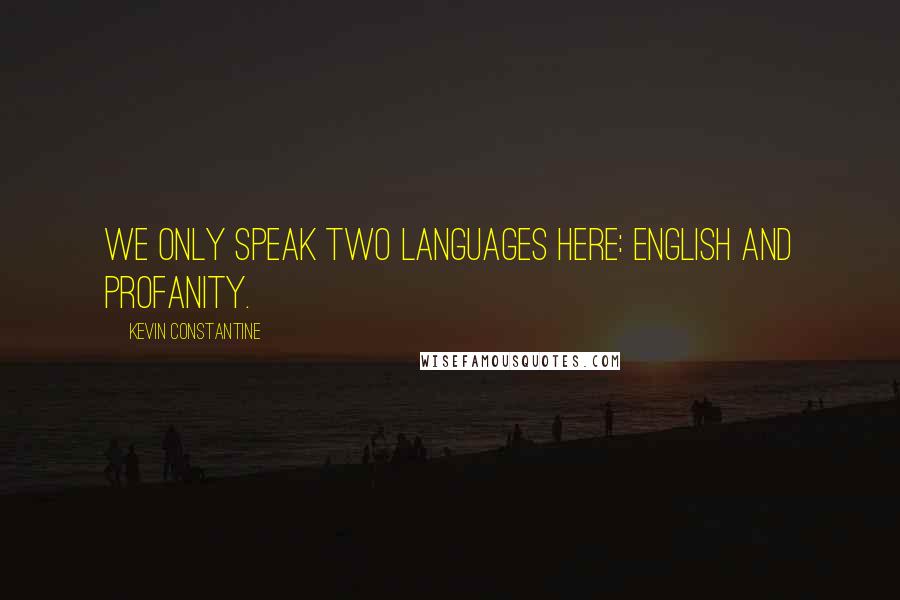 Kevin Constantine Quotes: We only speak two languages here: English and profanity.