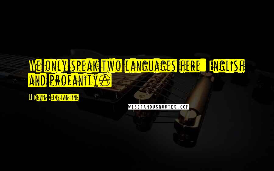 Kevin Constantine Quotes: We only speak two languages here: English and profanity.