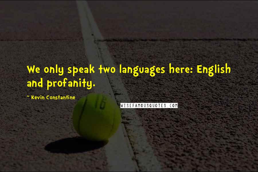 Kevin Constantine Quotes: We only speak two languages here: English and profanity.