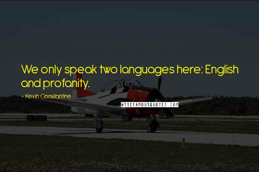 Kevin Constantine Quotes: We only speak two languages here: English and profanity.
