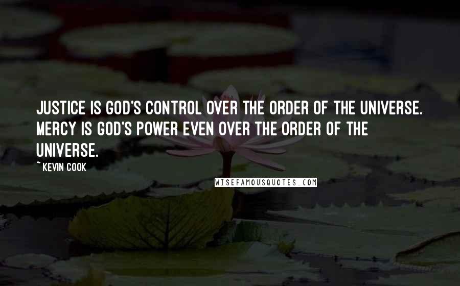 Kevin Cook Quotes: Justice is God's control over the order of the universe. Mercy is God's power even over the order of the universe.