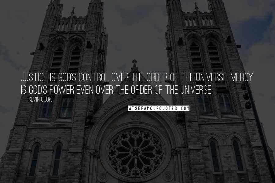 Kevin Cook Quotes: Justice is God's control over the order of the universe. Mercy is God's power even over the order of the universe.