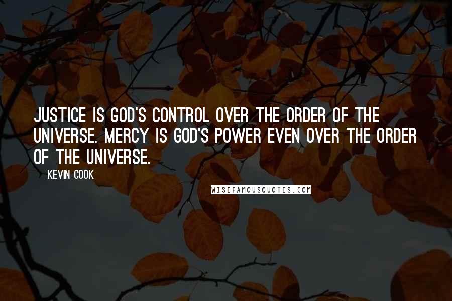 Kevin Cook Quotes: Justice is God's control over the order of the universe. Mercy is God's power even over the order of the universe.