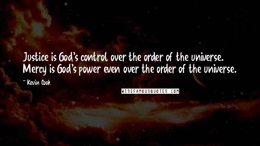Kevin Cook Quotes: Justice is God's control over the order of the universe. Mercy is God's power even over the order of the universe.