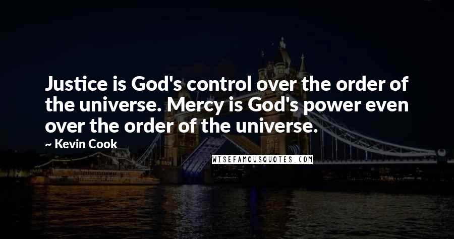 Kevin Cook Quotes: Justice is God's control over the order of the universe. Mercy is God's power even over the order of the universe.