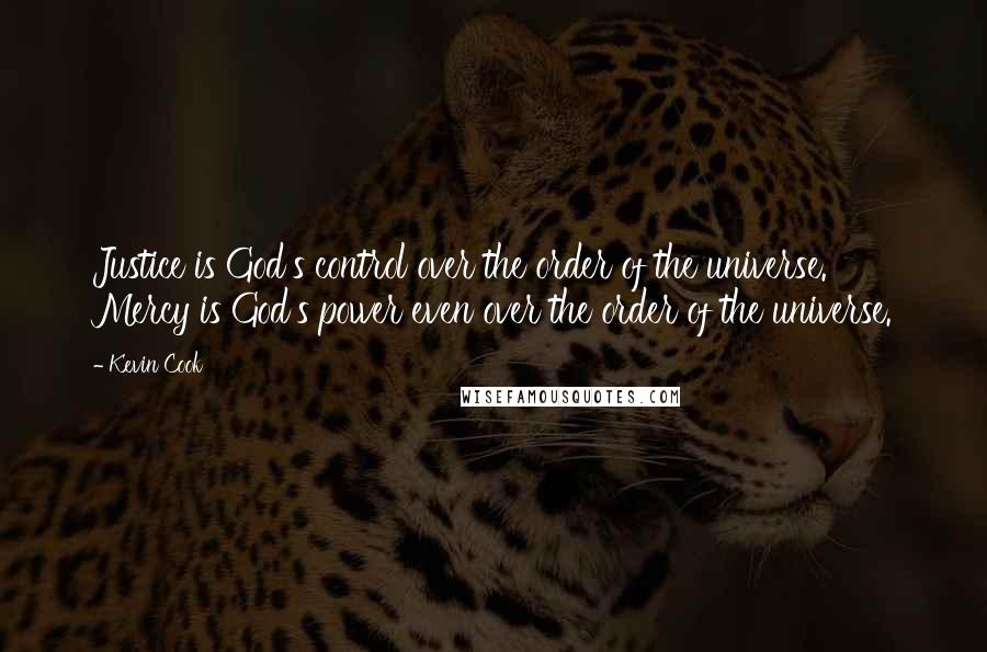 Kevin Cook Quotes: Justice is God's control over the order of the universe. Mercy is God's power even over the order of the universe.