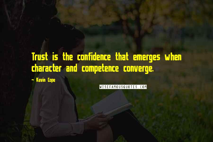 Kevin Cope Quotes: Trust is the confidence that emerges when character and competence converge.