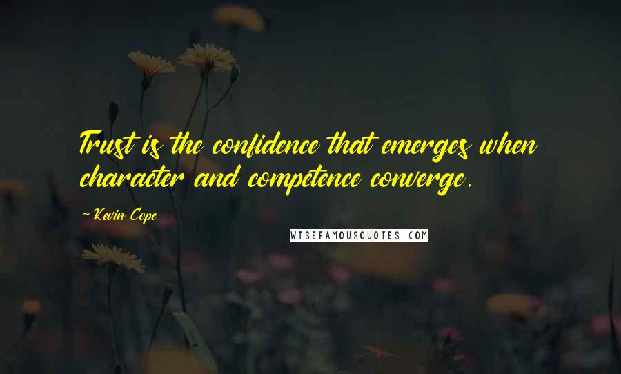 Kevin Cope Quotes: Trust is the confidence that emerges when character and competence converge.