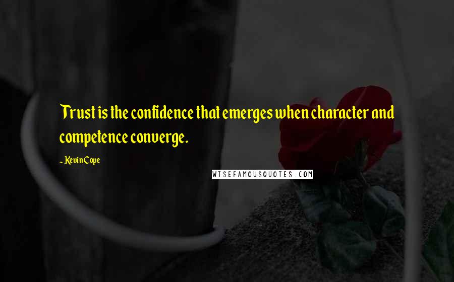 Kevin Cope Quotes: Trust is the confidence that emerges when character and competence converge.