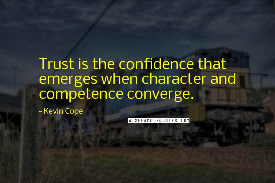 Kevin Cope Quotes: Trust is the confidence that emerges when character and competence converge.