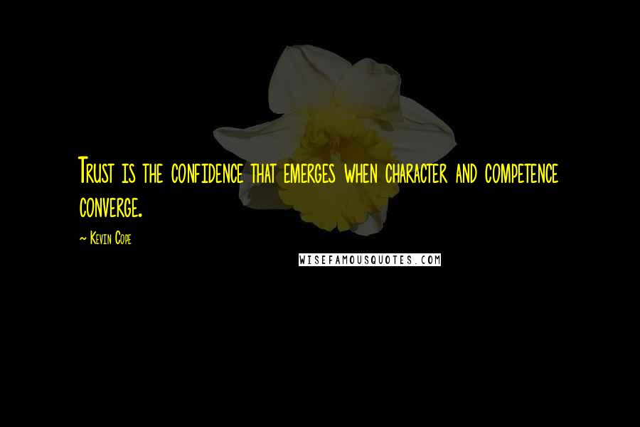 Kevin Cope Quotes: Trust is the confidence that emerges when character and competence converge.