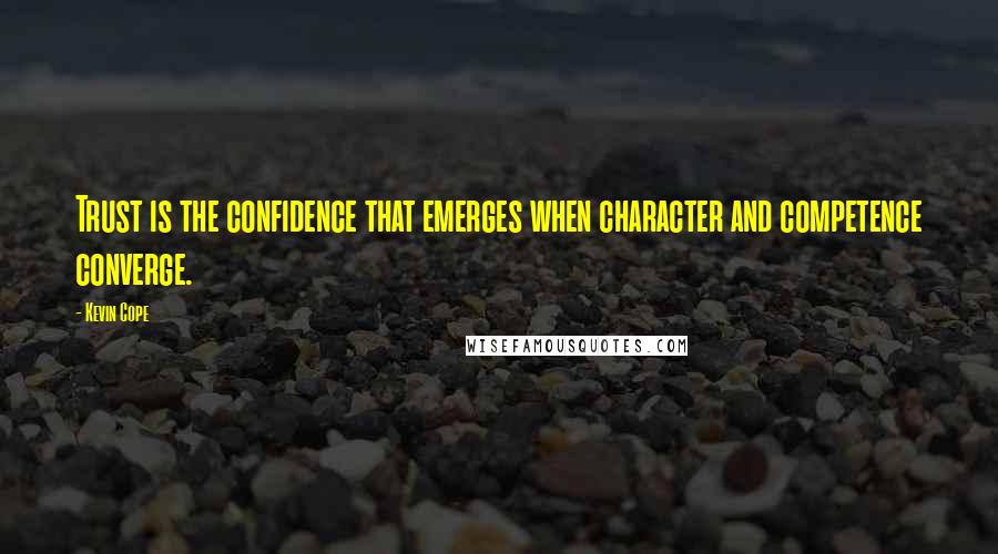 Kevin Cope Quotes: Trust is the confidence that emerges when character and competence converge.