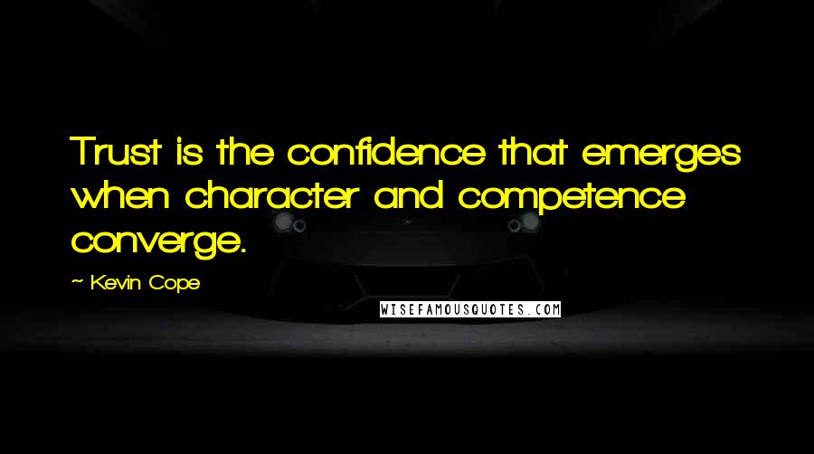 Kevin Cope Quotes: Trust is the confidence that emerges when character and competence converge.