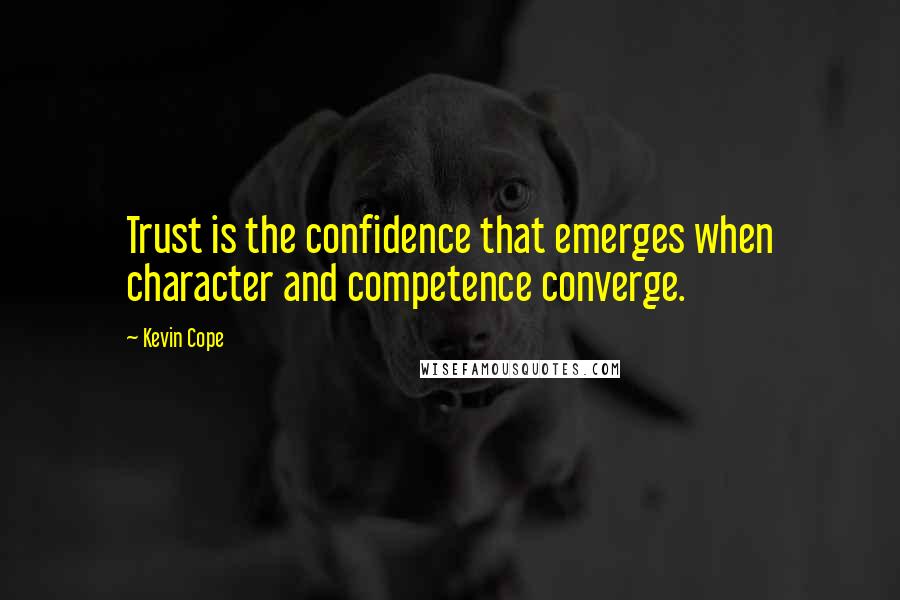 Kevin Cope Quotes: Trust is the confidence that emerges when character and competence converge.