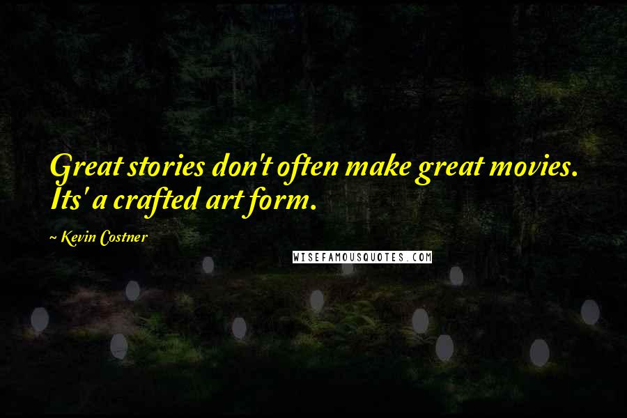 Kevin Costner Quotes: Great stories don't often make great movies. Its' a crafted art form.