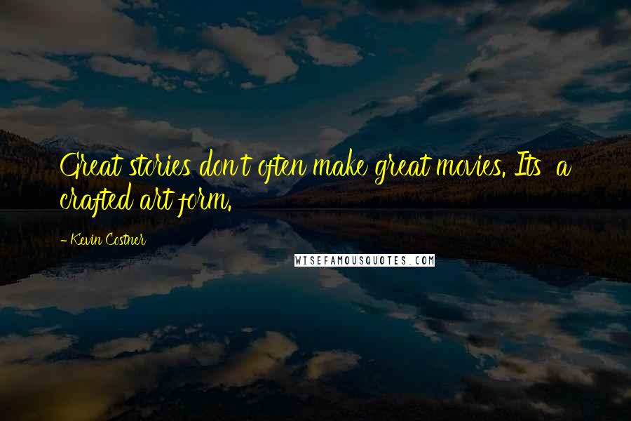 Kevin Costner Quotes: Great stories don't often make great movies. Its' a crafted art form.