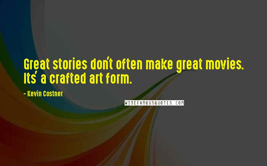 Kevin Costner Quotes: Great stories don't often make great movies. Its' a crafted art form.