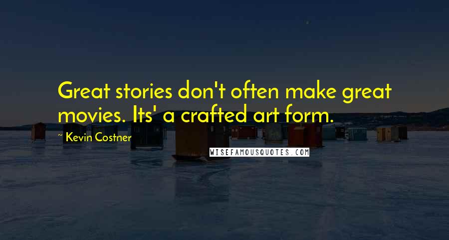Kevin Costner Quotes: Great stories don't often make great movies. Its' a crafted art form.