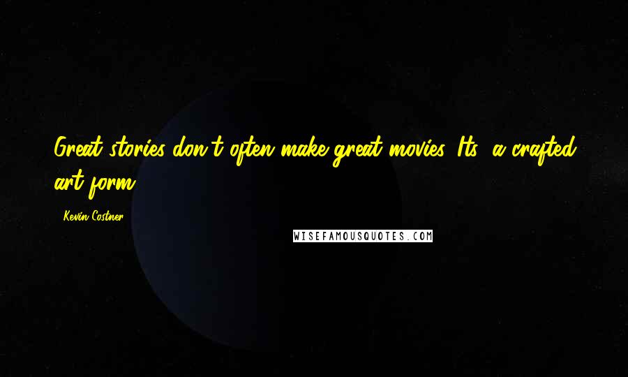 Kevin Costner Quotes: Great stories don't often make great movies. Its' a crafted art form.