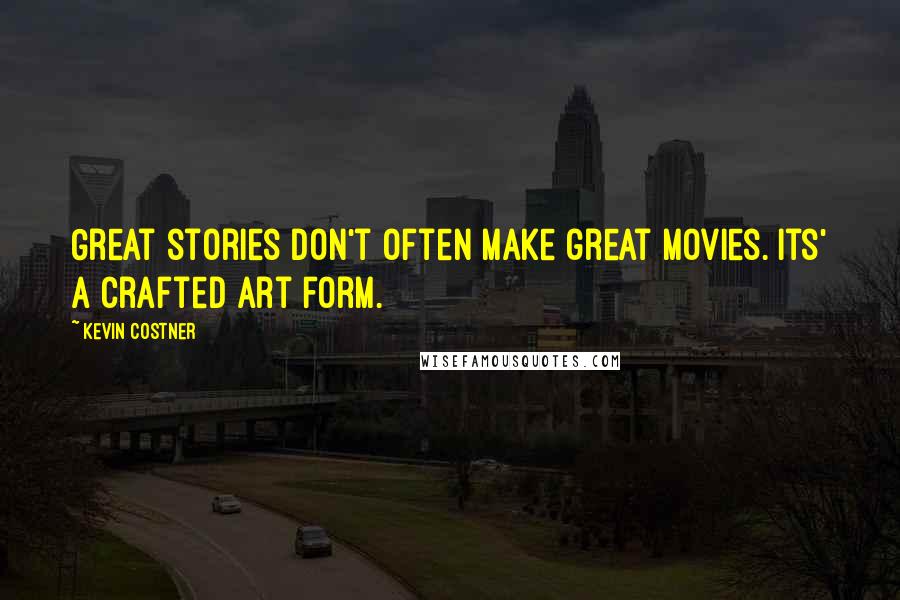 Kevin Costner Quotes: Great stories don't often make great movies. Its' a crafted art form.