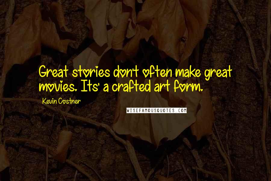 Kevin Costner Quotes: Great stories don't often make great movies. Its' a crafted art form.