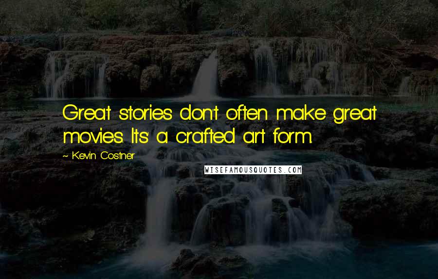 Kevin Costner Quotes: Great stories don't often make great movies. Its' a crafted art form.