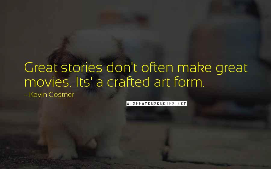 Kevin Costner Quotes: Great stories don't often make great movies. Its' a crafted art form.