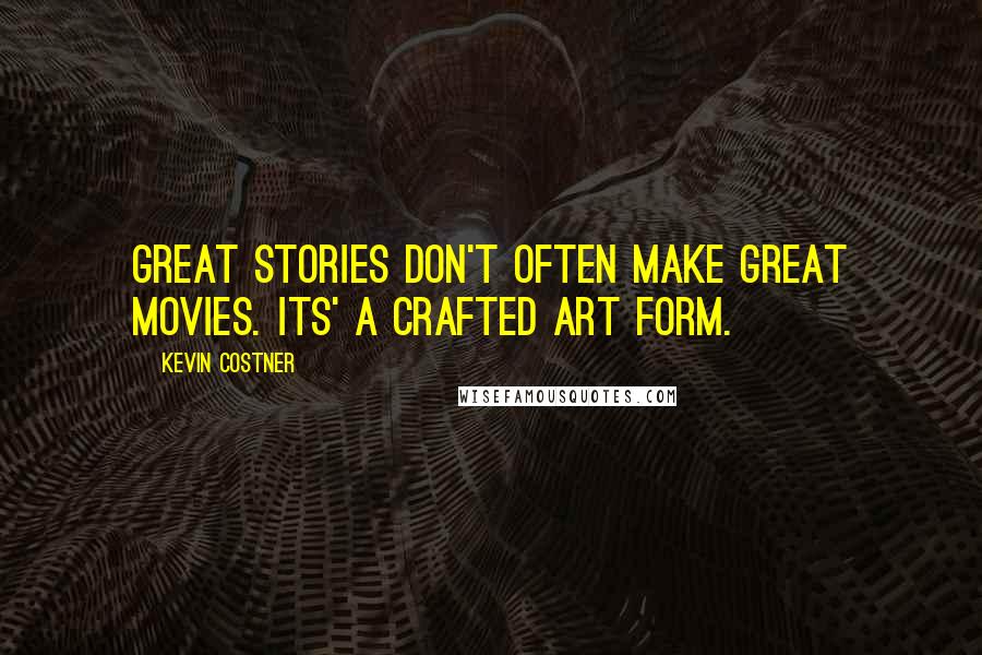 Kevin Costner Quotes: Great stories don't often make great movies. Its' a crafted art form.