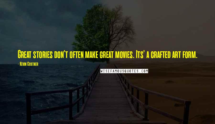 Kevin Costner Quotes: Great stories don't often make great movies. Its' a crafted art form.