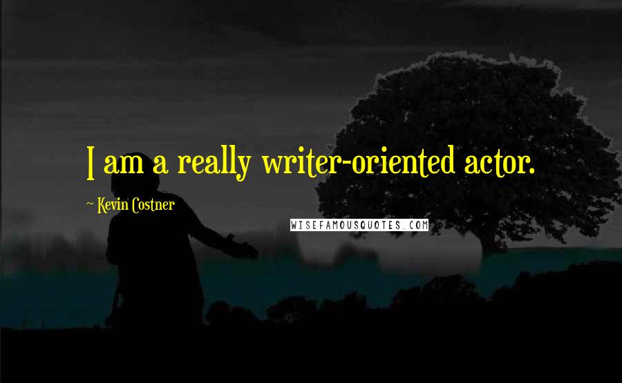 Kevin Costner Quotes: I am a really writer-oriented actor.