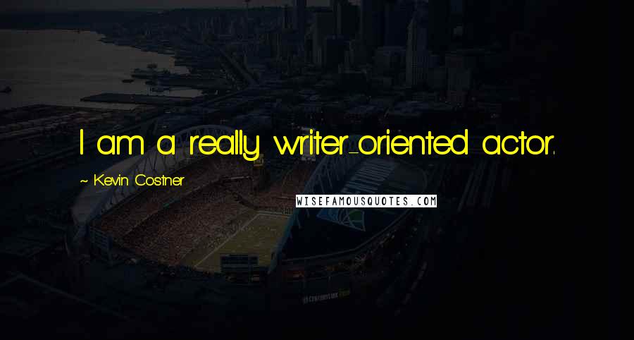 Kevin Costner Quotes: I am a really writer-oriented actor.