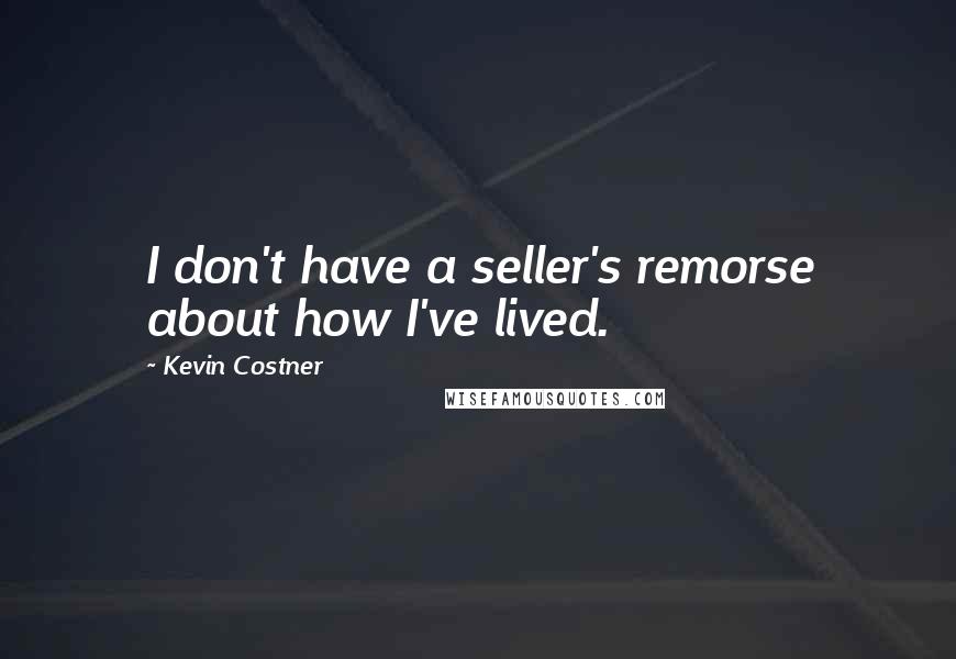 Kevin Costner Quotes: I don't have a seller's remorse about how I've lived.