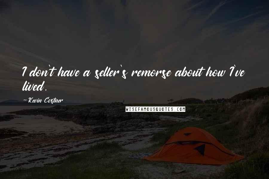 Kevin Costner Quotes: I don't have a seller's remorse about how I've lived.