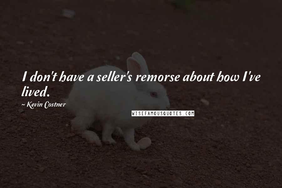 Kevin Costner Quotes: I don't have a seller's remorse about how I've lived.