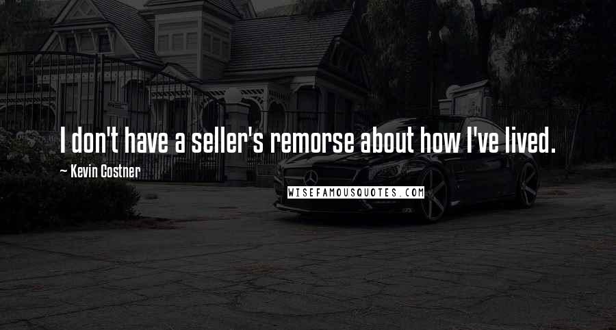 Kevin Costner Quotes: I don't have a seller's remorse about how I've lived.