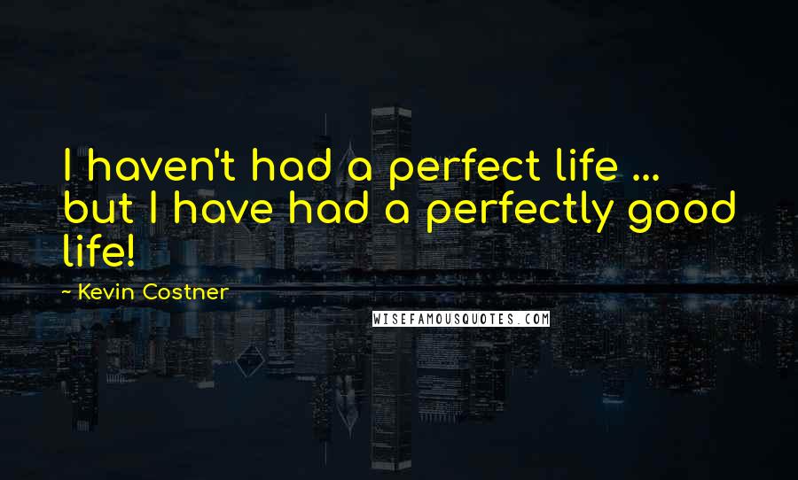 Kevin Costner Quotes: I haven't had a perfect life ... but I have had a perfectly good life!