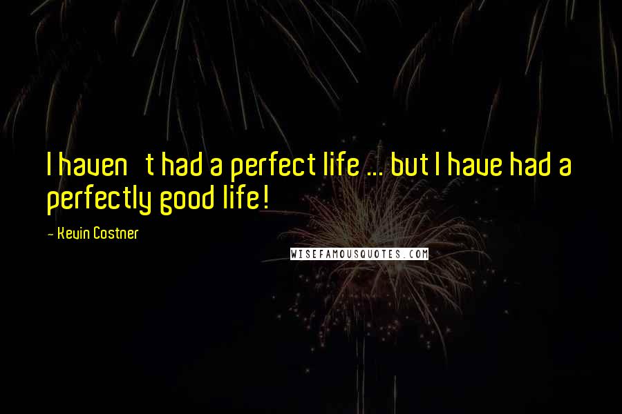 Kevin Costner Quotes: I haven't had a perfect life ... but I have had a perfectly good life!