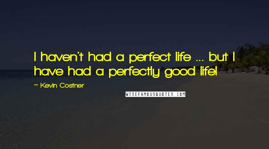 Kevin Costner Quotes: I haven't had a perfect life ... but I have had a perfectly good life!