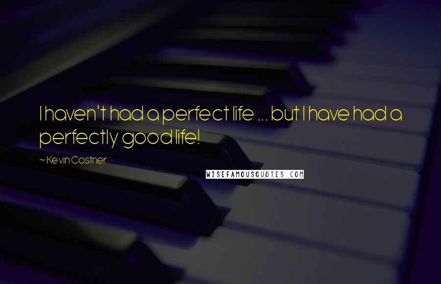 Kevin Costner Quotes: I haven't had a perfect life ... but I have had a perfectly good life!