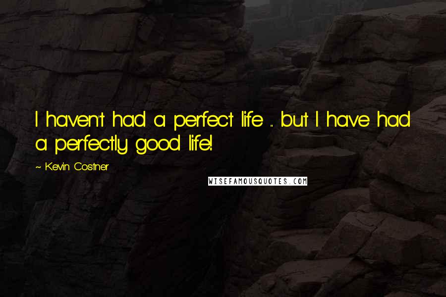 Kevin Costner Quotes: I haven't had a perfect life ... but I have had a perfectly good life!